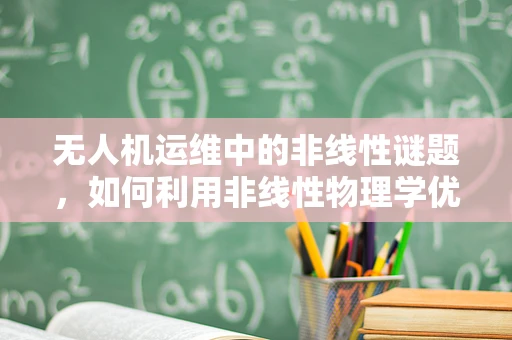 无人机运维中的非线性谜题，如何利用非线性物理学优化飞行路径？