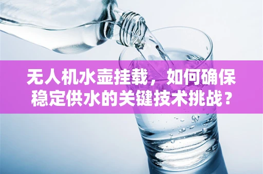 无人机水壶挂载，如何确保稳定供水的关键技术挑战？