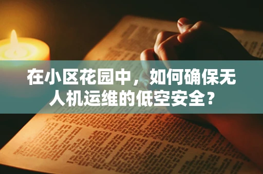 在小区花园中，如何确保无人机运维的低空安全？