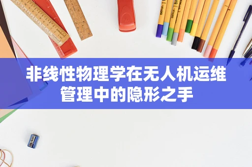 非线性物理学在无人机运维管理中的隐形之手