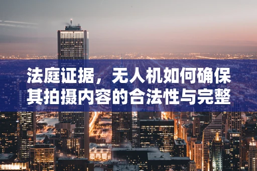 法庭证据，无人机如何确保其拍摄内容的合法性与完整性？