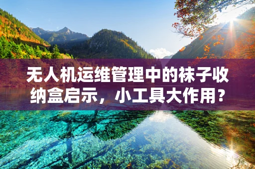 无人机运维管理中的袜子收纳盒启示，小工具大作用？