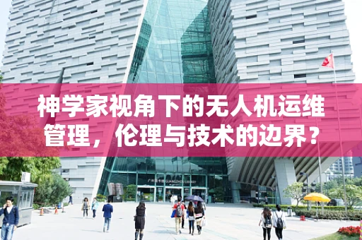 神学家视角下的无人机运维管理，伦理与技术的边界？