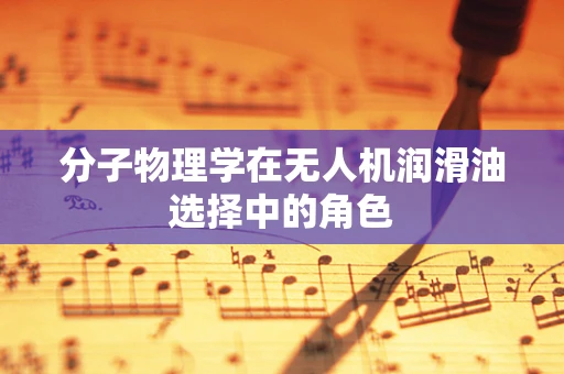 分子物理学在无人机润滑油选择中的角色