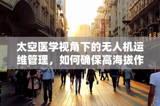太空医学视角下的无人机运维管理，如何确保高海拔作业的医疗应急响应？