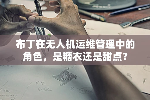 布丁在无人机运维管理中的角色，是糖衣还是甜点？