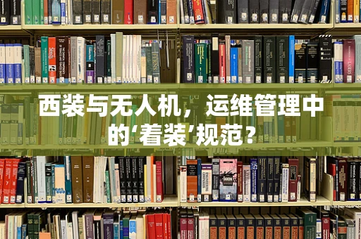 西装与无人机，运维管理中的‘着装’规范？