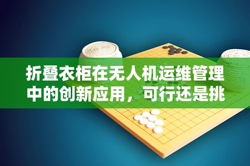 折叠衣柜在无人机运维管理中的创新应用，可行还是挑战？