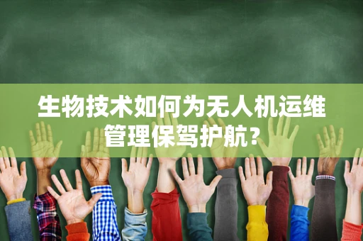 生物技术如何为无人机运维管理保驾护航？