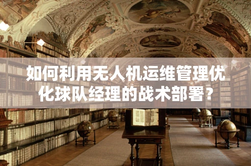 如何利用无人机运维管理优化球队经理的战术部署？