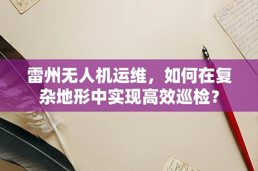 雷州无人机运维，如何在复杂地形中实现高效巡检？
