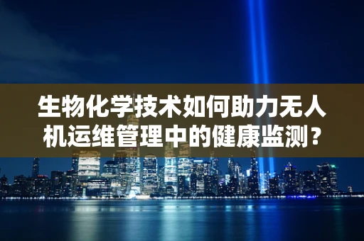 生物化学技术如何助力无人机运维管理中的健康监测？
