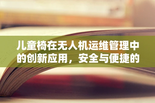 儿童椅在无人机运维管理中的创新应用，安全与便捷的双重考量