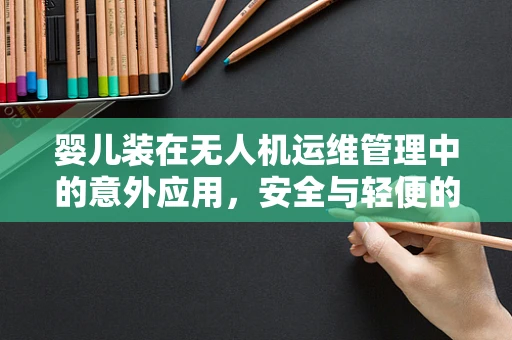 婴儿装在无人机运维管理中的意外应用，安全与轻便的完美结合