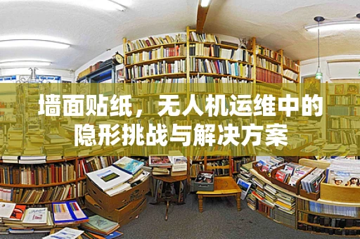 墙面贴纸，无人机运维中的隐形挑战与解决方案