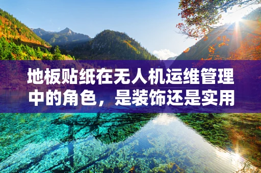 地板贴纸在无人机运维管理中的角色，是装饰还是实用？