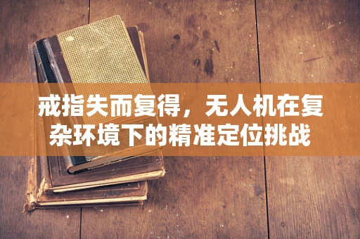 戒指失而复得，无人机在复杂环境下的精准定位挑战