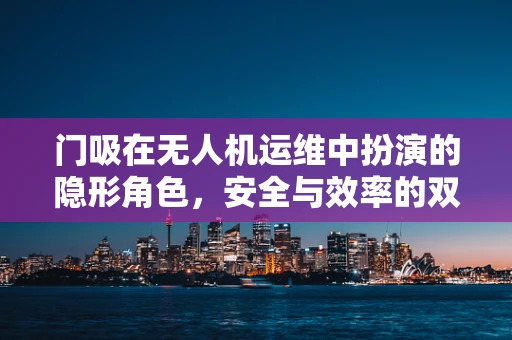 门吸在无人机运维中扮演的隐形角色，安全与效率的双重保障