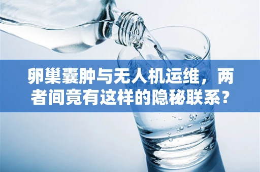 卵巢囊肿与无人机运维，两者间竟有这样的隐秘联系？