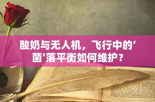 酸奶与无人机，飞行中的‘菌’落平衡如何维护？