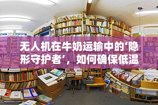 无人机在牛奶运输中的‘隐形守护者’，如何确保低温牛奶的精准监控？