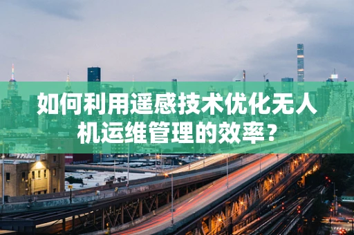 如何利用遥感技术优化无人机运维管理的效率？