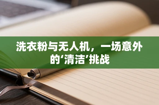 洗衣粉与无人机，一场意外的‘清洁’挑战
