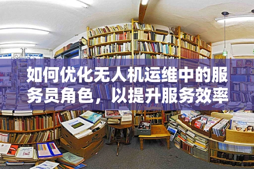 如何优化无人机运维中的服务员角色，以提升服务效率与安全性？