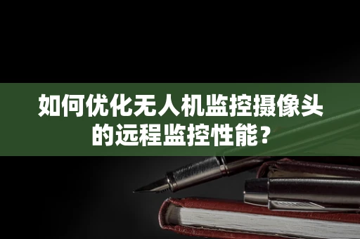 如何优化无人机监控摄像头的远程监控性能？