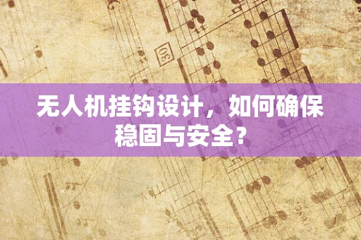 无人机挂钩设计，如何确保稳固与安全？