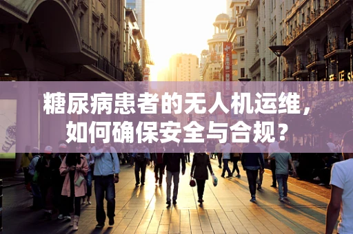糖尿病患者的无人机运维，如何确保安全与合规？