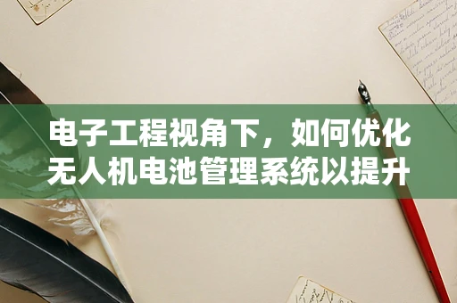 电子工程视角下，如何优化无人机电池管理系统以提升续航能力？