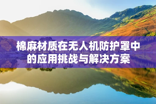 棉麻材质在无人机防护罩中的应用挑战与解决方案