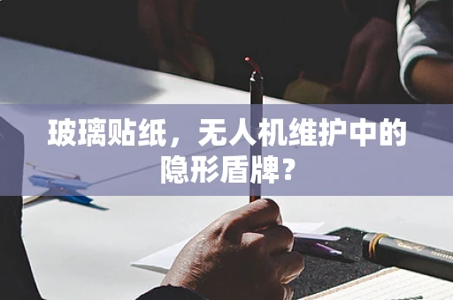 玻璃贴纸，无人机维护中的隐形盾牌？