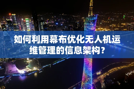 如何利用幕布优化无人机运维管理的信息架构？