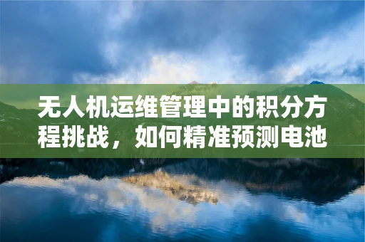 无人机运维管理中的积分方程挑战，如何精准预测电池寿命？