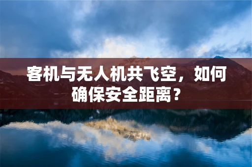 客机与无人机共飞空，如何确保安全距离？
