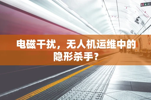 电磁干扰，无人机运维中的隐形杀手？