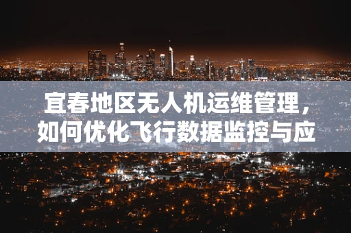 宜春地区无人机运维管理，如何优化飞行数据监控与应急响应？