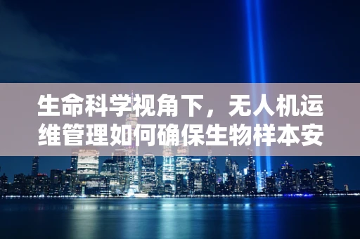 生命科学视角下，无人机运维管理如何确保生物样本安全？