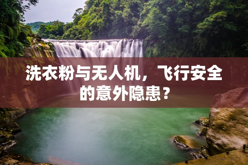 洗衣粉与无人机，飞行安全的意外隐患？