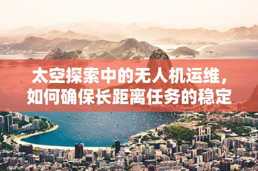 太空探索中的无人机运维，如何确保长距离任务的稳定与安全？