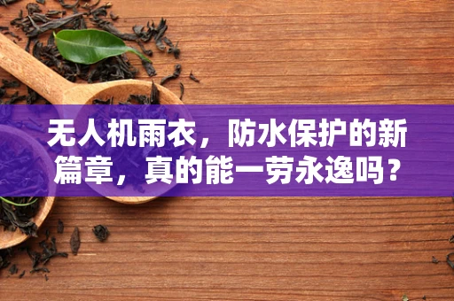 无人机雨衣，防水保护的新篇章，真的能一劳永逸吗？