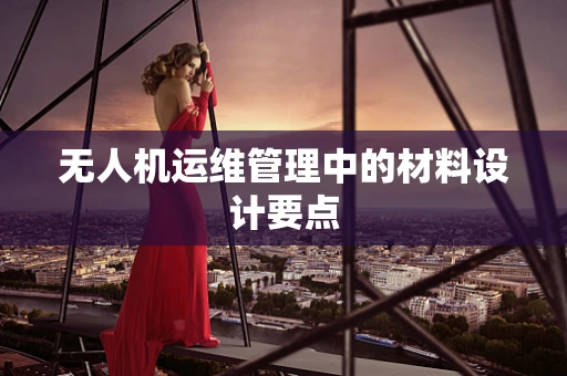 无人机运维管理中的材料设计要点