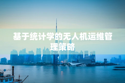 基于统计学的无人机运维管理策略