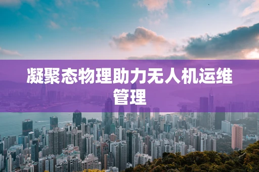 凝聚态物理助力无人机运维管理