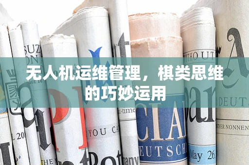 无人机运维管理，棋类思维的巧妙运用