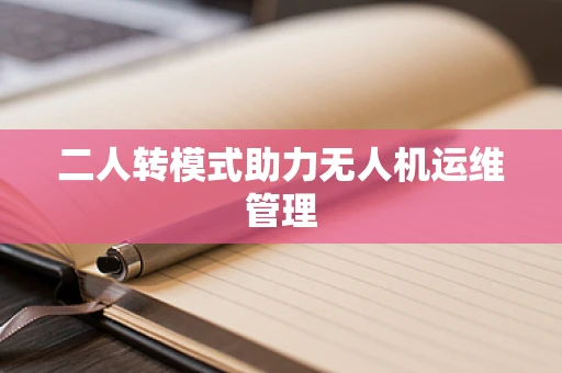 二人转模式助力无人机运维管理