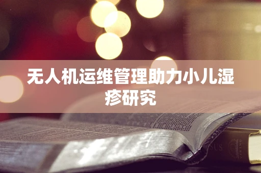 无人机运维管理助力小儿湿疹研究