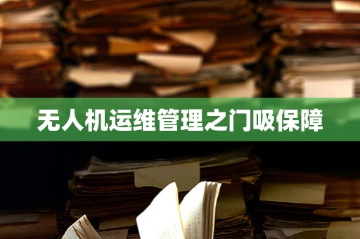 无人机运维管理之门吸保障